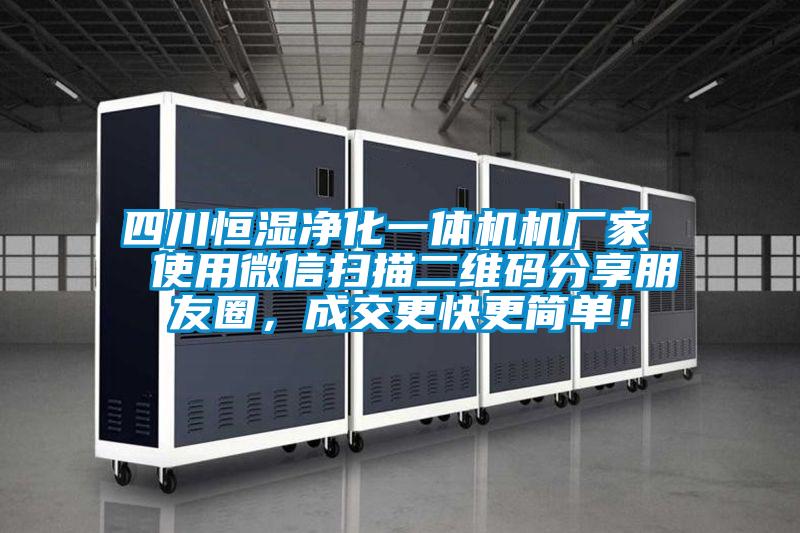 四川恒濕凈化一體機(jī)機(jī)廠家  使用微信掃描二維碼分享朋友圈，成交更快更簡(jiǎn)單！