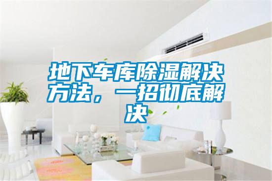 地下車庫除濕解決方法，一招徹底解決