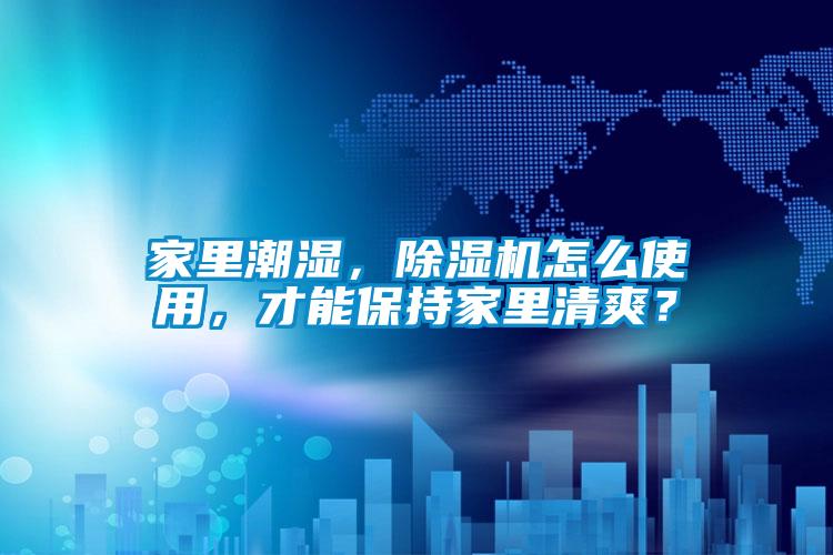 家里潮濕，除濕機(jī)怎么使用，才能保持家里清爽？