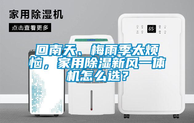 回南天、梅雨季太煩惱，家用除濕新風(fēng)一體機怎么選？