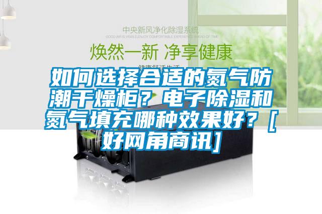 如何選擇合適的氮氣防潮干燥柜？電子除濕和氮氣填充哪種效果好？[好網(wǎng)角商訊]