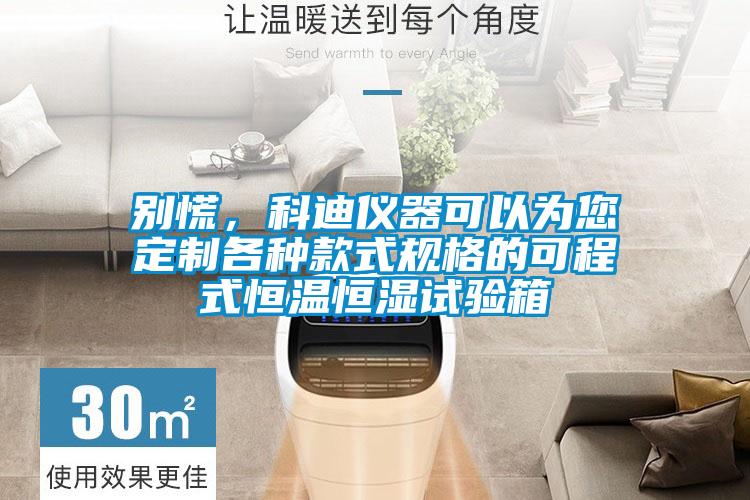 別慌，科迪儀器可以為您定制各種款式規(guī)格的可程式恒溫恒濕試驗箱