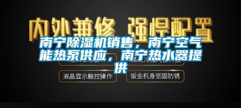 南寧除濕機(jī)銷售，南寧空氣能熱泵供應(yīng)，南寧熱水器提供