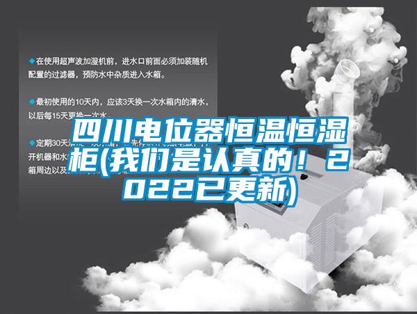 四川電位器恒溫恒濕柜(我們是認真的！2022已更新)