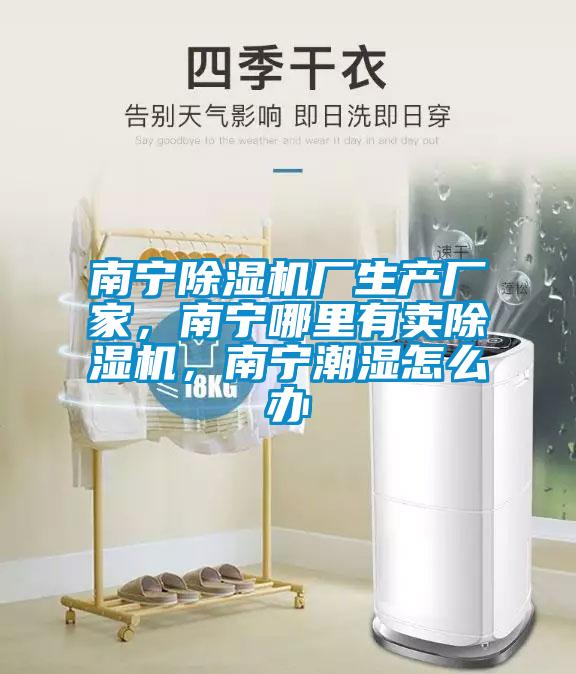 南寧除濕機(jī)廠生產(chǎn)廠家，南寧哪里有賣除濕機(jī)，南寧潮濕怎么辦