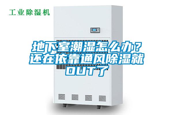 地下室潮濕怎么辦？還在依靠通風(fēng)除濕就OUT了