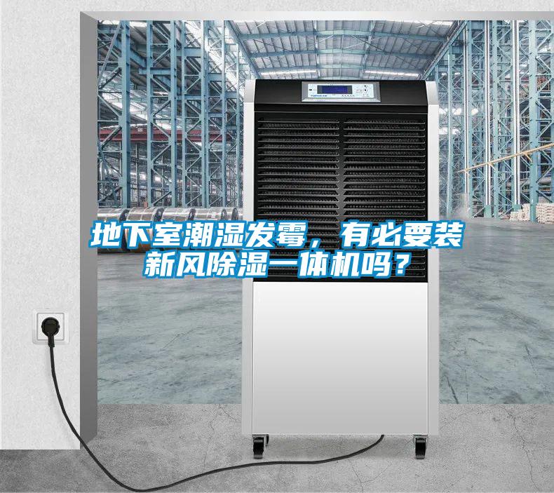 地下室潮濕發(fā)霉，有必要裝新風(fēng)除濕一體機嗎？