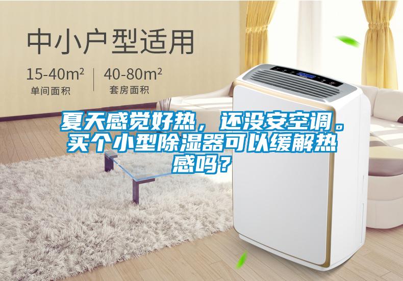 夏天感覺(jué)好熱，還沒(méi)安空調(diào)。買(mǎi)個(gè)小型除濕器可以緩解熱感嗎？