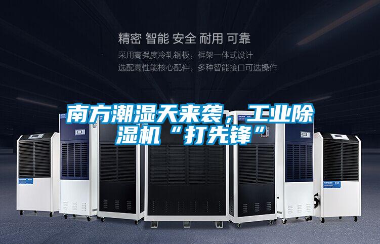 南方潮濕天來襲，工業(yè)除濕機(jī)“打先鋒”