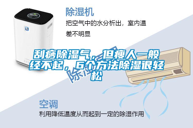 刮痧除濕氣，但瘦人一般經(jīng)不起，6個(gè)方法除濕很輕松