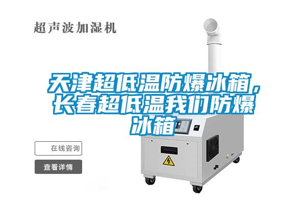 天津超低溫防爆冰箱，長春超低溫我們防爆冰箱