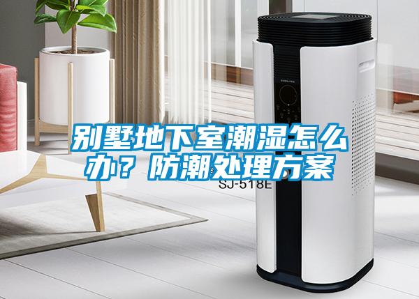 別墅地下室潮濕怎么辦？防潮處理方案
