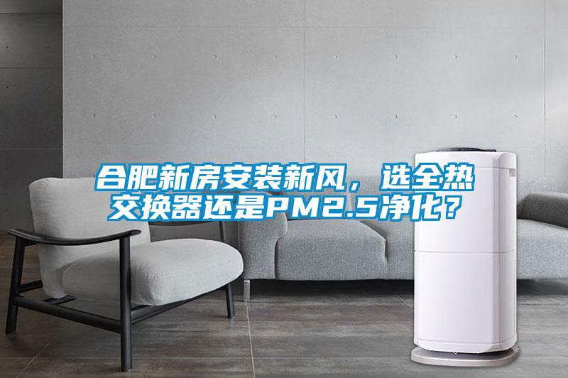 合肥新房安裝新風(fēng)，選全熱交換器還是PM2.5凈化？