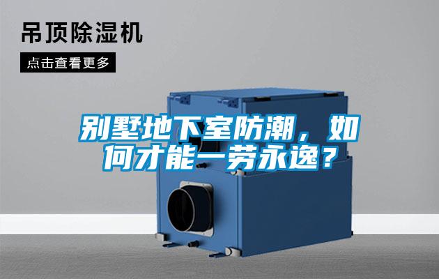 別墅地下室防潮，如何才能一勞永逸？