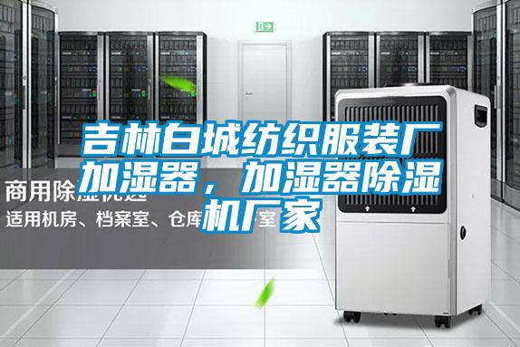 吉林白城紡織服裝廠加濕器，加濕器除濕機(jī)廠家