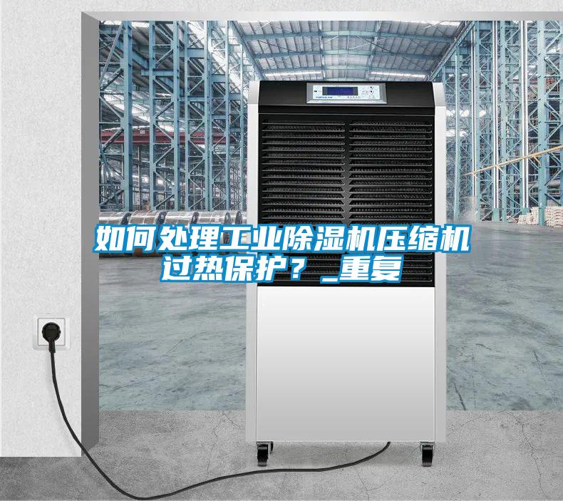 如何處理工業(yè)除濕機(jī)壓縮機(jī)過(guò)熱保護(hù)？_重復(fù)