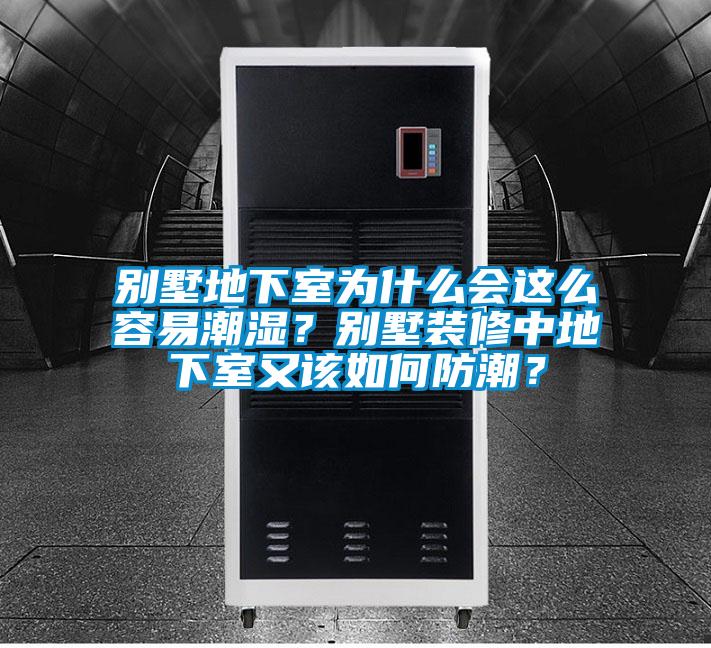 別墅地下室為什么會這么容易潮濕？別墅裝修中地下室又該如何防潮？