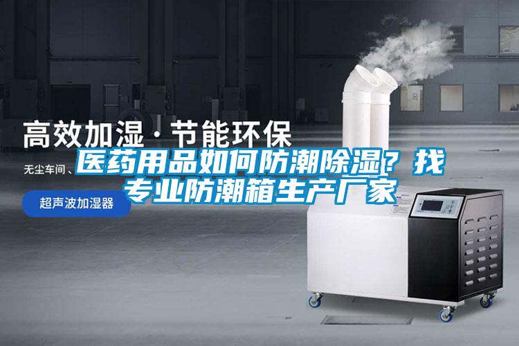 醫(yī)藥用品如何防潮除濕？找專業(yè)防潮箱生產(chǎn)廠家