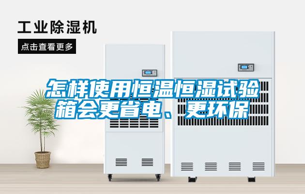 怎樣使用恒溫恒濕試驗(yàn)箱會(huì)更省電、更環(huán)保