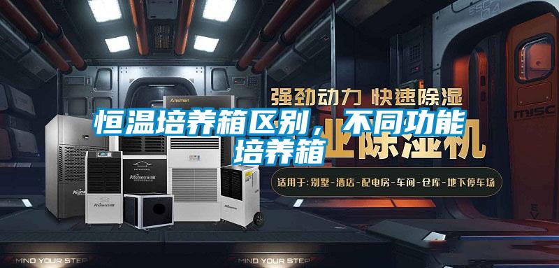 恒溫培養(yǎng)箱區(qū)別，不同功能培養(yǎng)箱