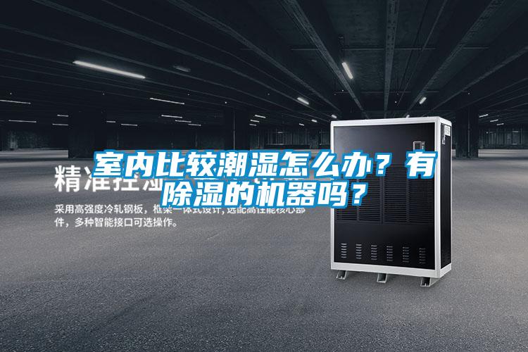 室內(nèi)比較潮濕怎么辦？有除濕的機(jī)器嗎？
