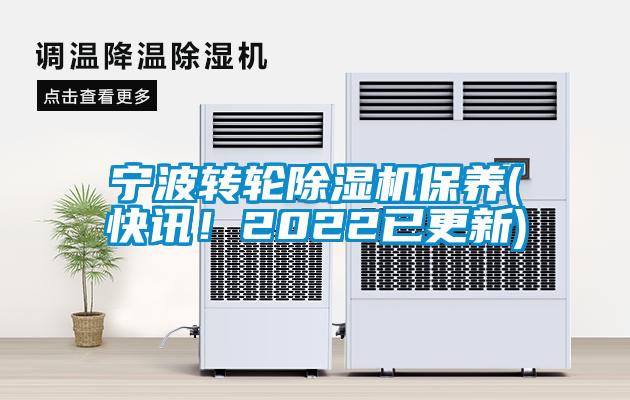 寧波轉(zhuǎn)輪除濕機保養(yǎng)(快訊！2022已更新)