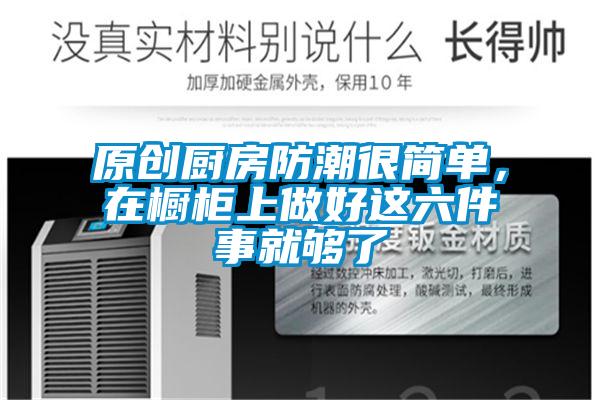 原創(chuàng)廚房防潮很簡單，在櫥柜上做好這六件事就夠了
