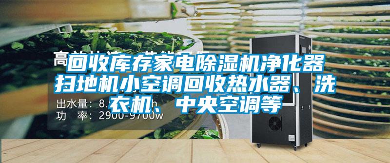回收庫存家電除濕機凈化器掃地機小空調回收熱水器、洗衣機、中央空調等