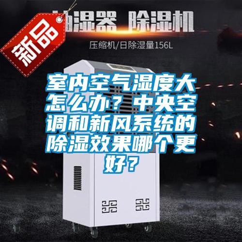 室內(nèi)空氣濕度大怎么辦？中央空調(diào)和新風(fēng)系統(tǒng)的除濕效果哪個(gè)更好？