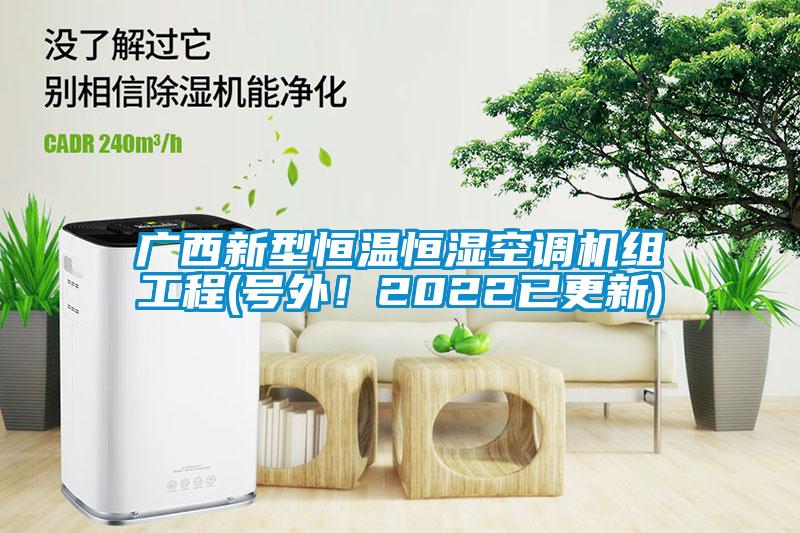 廣西新型恒溫恒濕空調(diào)機(jī)組工程(號(hào)外！2022已更新)