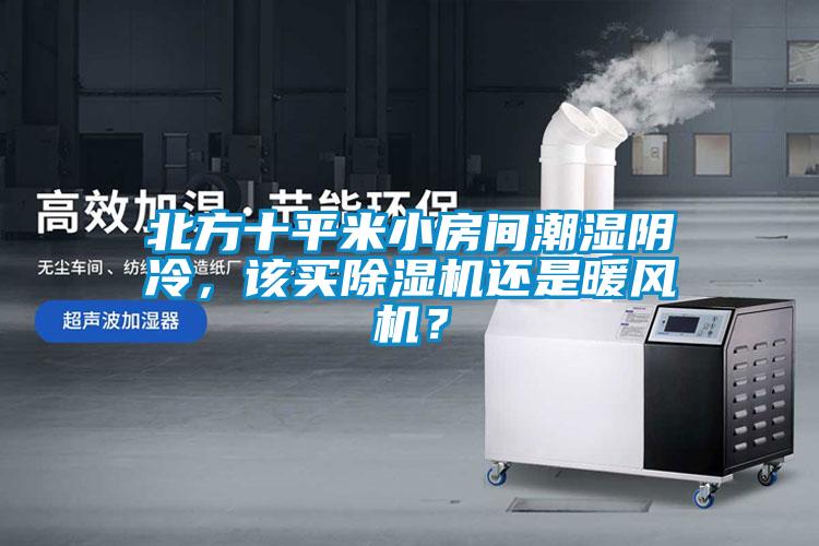 北方十平米小房間潮濕陰冷，該買除濕機還是暖風機？