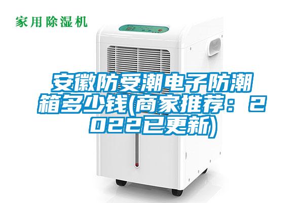 安徽防受潮電子防潮箱多少錢(qián)(商家推薦：2022已更新)