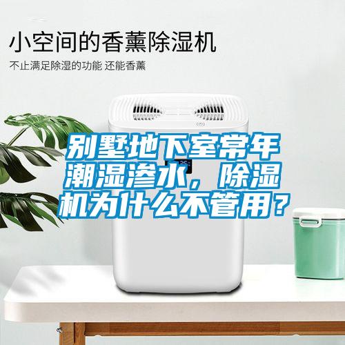 別墅地下室常年潮濕滲水，除濕機(jī)為什么不管用？