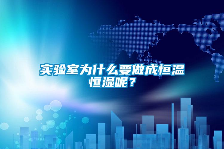 實(shí)驗(yàn)室為什么要做成恒溫恒濕呢？