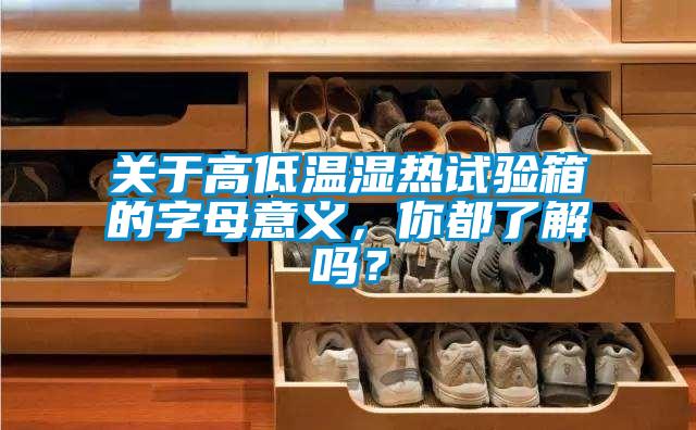關(guān)于高低溫濕熱試驗箱的字母意義，你都了解嗎？