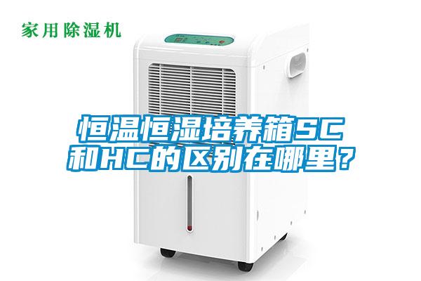 恒溫恒濕培養(yǎng)箱SC和HC的區(qū)別在哪里？