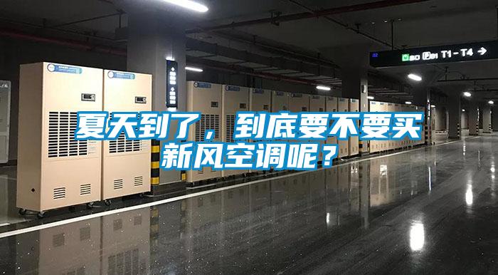 夏天到了，到底要不要買新風(fēng)空調(diào)呢？