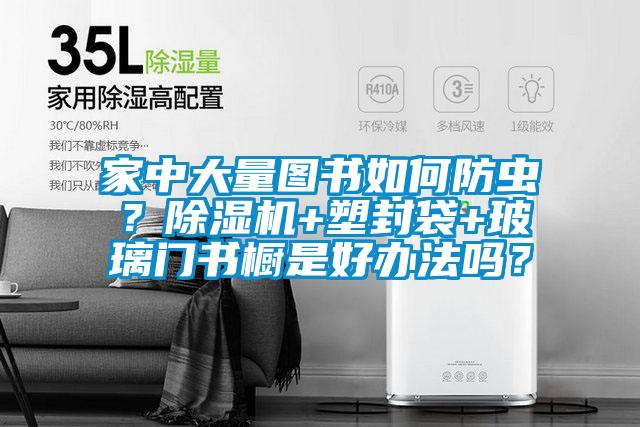家中大量圖書如何防蟲？除濕機(jī)+塑封袋+玻璃門書櫥是好辦法嗎？
