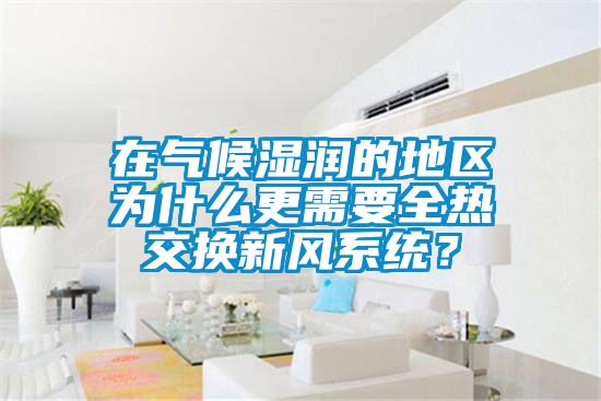 在氣候濕潤的地區(qū)為什么更需要全熱交換新風(fēng)系統(tǒng)？