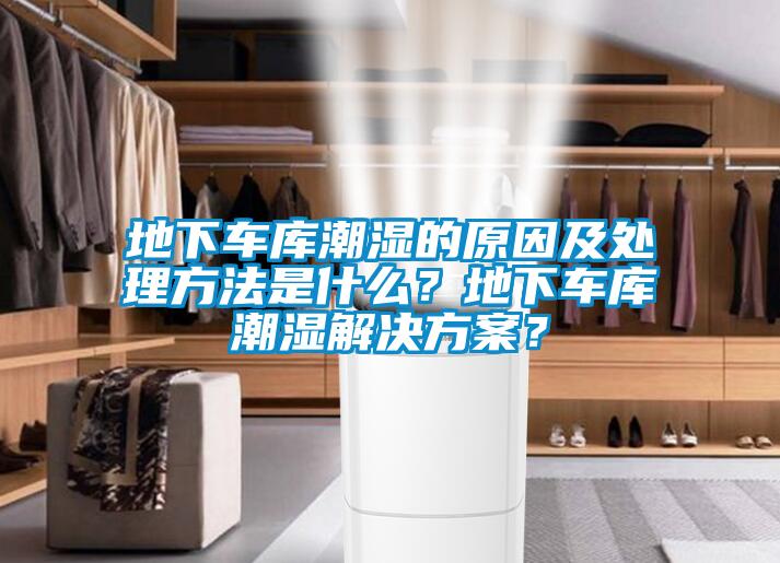 地下車庫潮濕的原因及處理方法是什么？地下車庫潮濕解決方案？