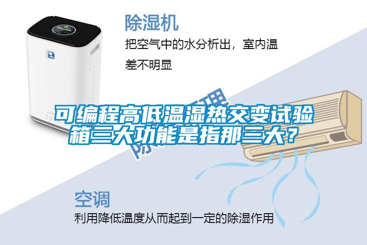可編程高低溫濕熱交變?cè)囼?yàn)箱三大功能是指那三大？