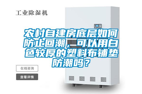 農(nóng)村自建房底層如何防止回潮，可以用白色較厚的塑料布鋪墊防潮嗎？