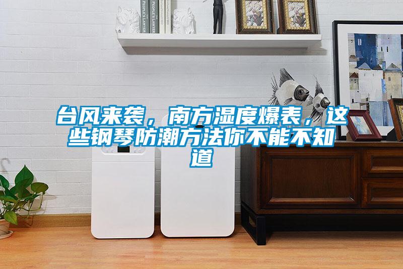 臺風(fēng)來襲，南方濕度爆表，這些鋼琴防潮方法你不能不知道