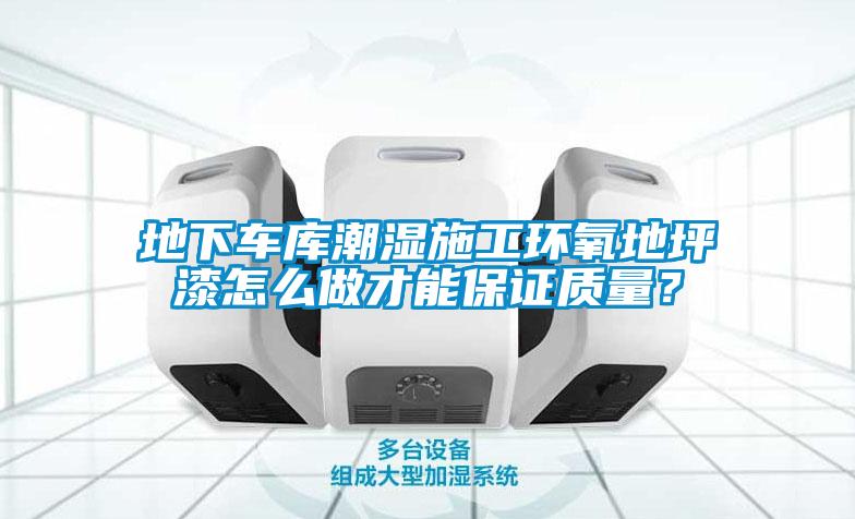 地下車庫潮濕施工環(huán)氧地坪漆怎么做才能保證質(zhì)量？