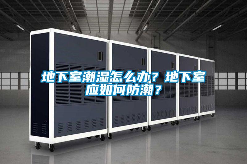 地下室潮濕怎么辦？地下室應如何防潮？