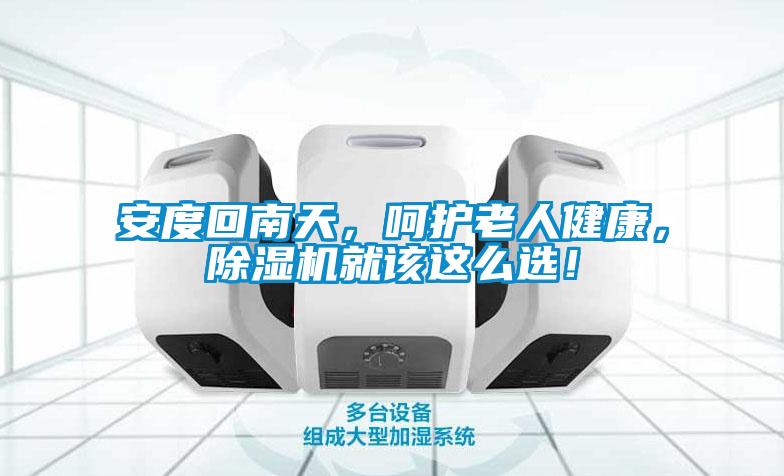 安度回南天，呵護老人健康，除濕機就該這么選！