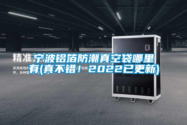 寧波鋁箔防潮真空袋哪里有(真不錯！2022已更新)