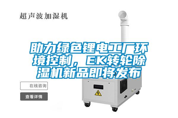 助力綠色鋰電工廠環(huán)境控制，EK轉輪除濕機新品即將發(fā)布