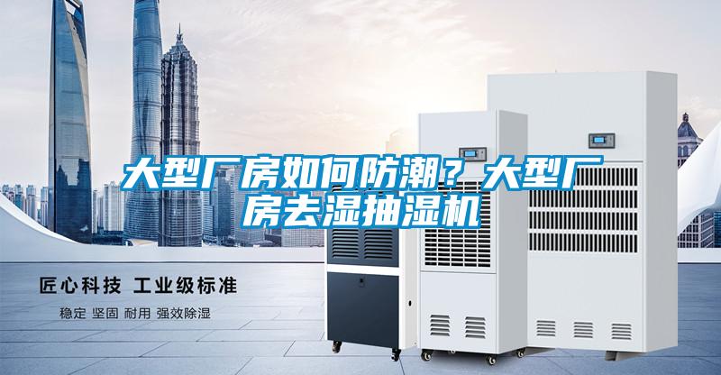 大型廠房如何防潮？大型廠房去濕抽濕機