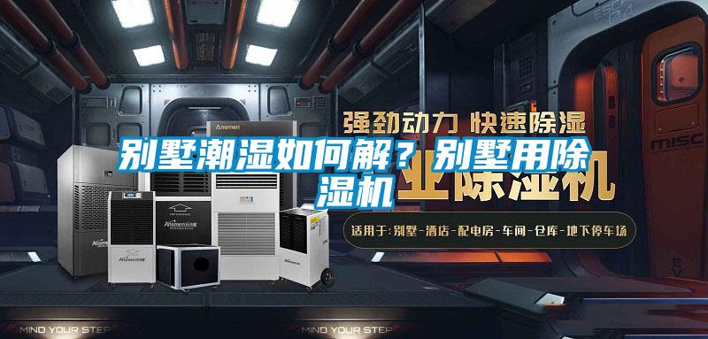 別墅潮濕如何解？別墅用除濕機